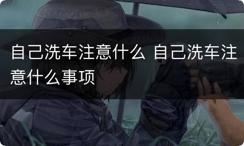 自己洗车注意什么 自己洗车注意什么事项