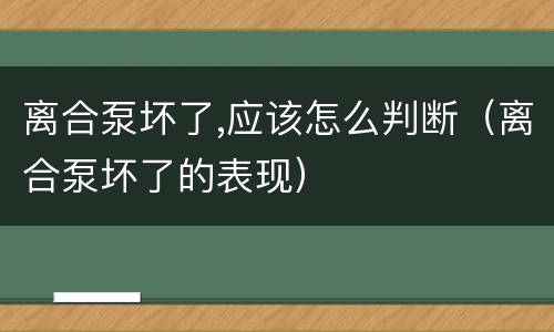 离合泵坏了,应该怎么判断（离合泵坏了的表现）
