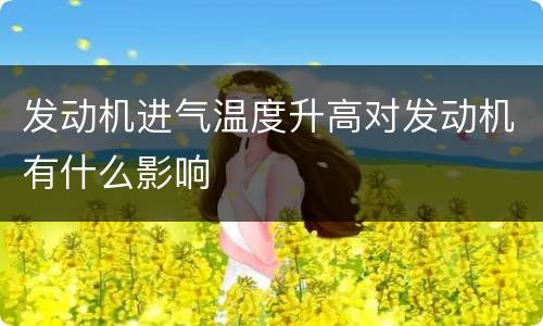 发动机进气温度升高对发动机有什么影响