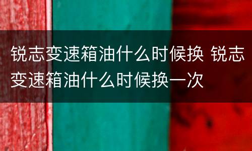 锐志变速箱油什么时候换 锐志变速箱油什么时候换一次