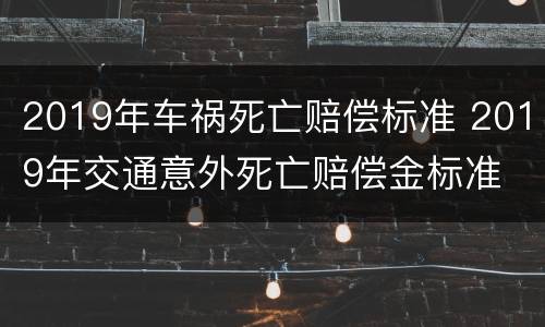 2019年车祸死亡赔偿标准 2019年交通意外死亡赔偿金标准