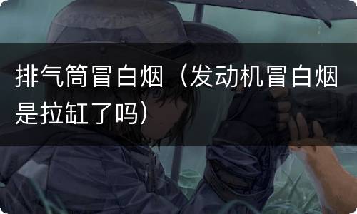 排气筒冒白烟（发动机冒白烟是拉缸了吗）