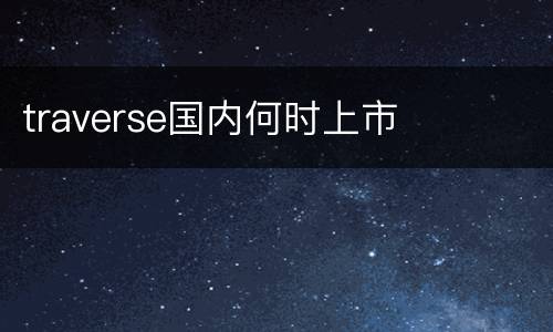 traverse国内何时上市