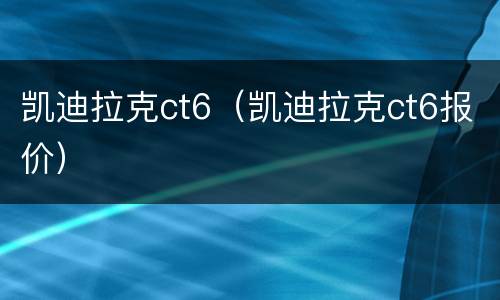 凯迪拉克ct6（凯迪拉克ct6报价）