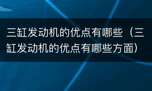 三缸发动机的优点有哪些（三缸发动机的优点有哪些方面）