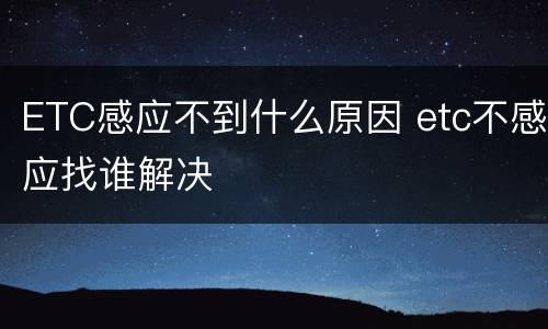 ETC感应不到什么原因 etc不感应找谁解决