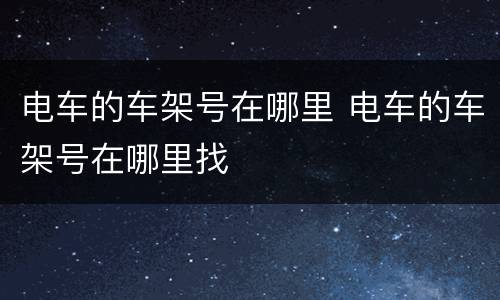 电车的车架号在哪里 电车的车架号在哪里找