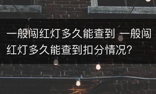 一般闯红灯多久能查到 一般闯红灯多久能查到扣分情况?