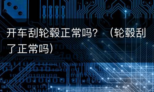 开车刮轮毂正常吗？（轮毂刮了正常吗）