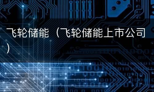 飞轮储能（飞轮储能上市公司）