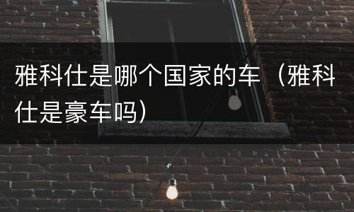 雅科仕是哪个国家的车（雅科仕是豪车吗）