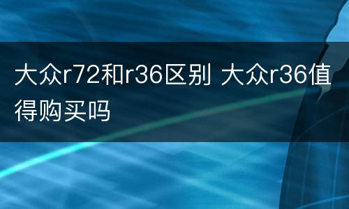 大众r72和r36区别 大众r36值得购买吗