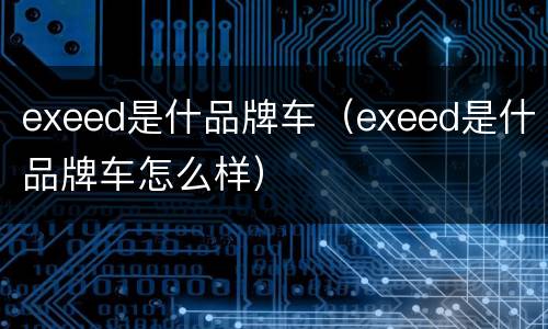 exeed是什品牌车（exeed是什品牌车怎么样）