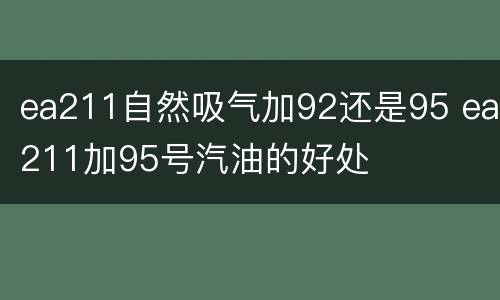 ea211自然吸气加92还是95 ea211加95号汽油的好处