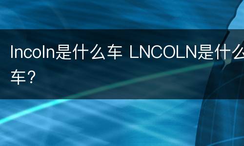 lncoln是什么车 LNCOLN是什么车?