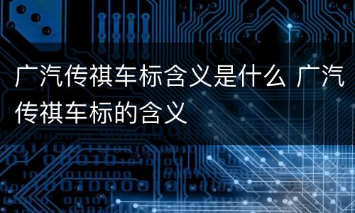 广汽传祺车标含义是什么 广汽传祺车标的含义