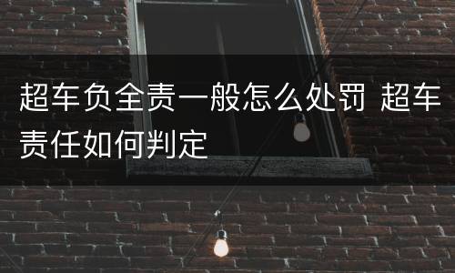 超车负全责一般怎么处罚 超车责任如何判定