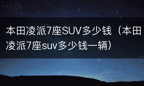本田凌派7座SUV多少钱（本田凌派7座suv多少钱一辆）