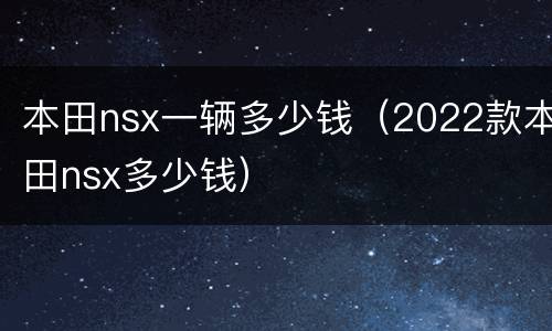 本田nsx一辆多少钱（2022款本田nsx多少钱）