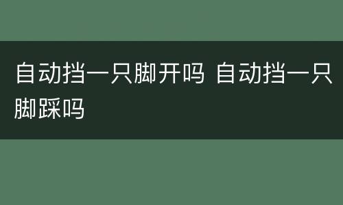 自动挡一只脚开吗 自动挡一只脚踩吗