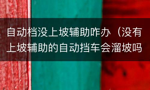 自动档没上坡辅助咋办（没有上坡辅助的自动挡车会溜坡吗）