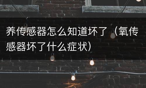 养传感器怎么知道坏了（氧传感器坏了什么症状）