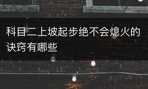 科目二上坡起步绝不会熄火的诀窍有哪些