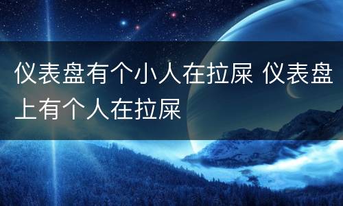 仪表盘有个小人在拉屎 仪表盘上有个人在拉屎