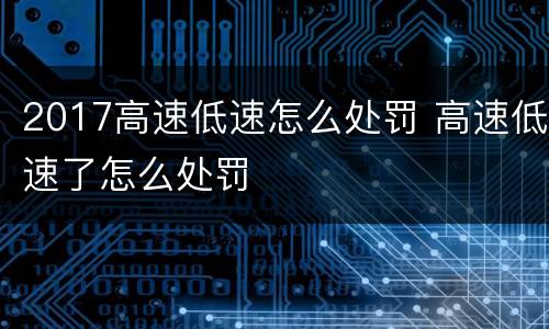 2017高速低速怎么处罚 高速低速了怎么处罚