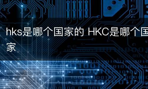 hks是哪个国家的 HKC是哪个国家
