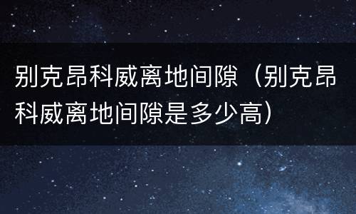 别克昂科威离地间隙（别克昂科威离地间隙是多少高）