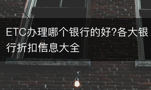 ETC办理哪个银行的好?各大银行折扣信息大全