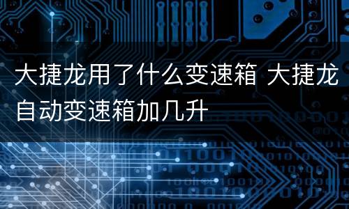 大捷龙用了什么变速箱 大捷龙自动变速箱加几升