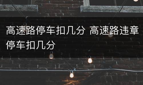 高速路停车扣几分 高速路违章停车扣几分