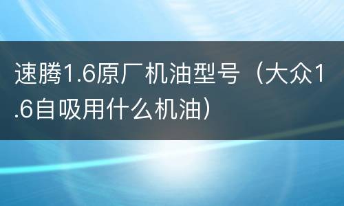 速腾1.6原厂机油型号（大众1.6自吸用什么机油）