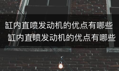 缸内直喷发动机的优点有哪些 缸内直喷发动机的优点有哪些问题
