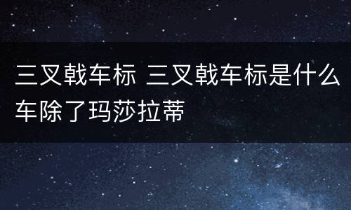 三叉戟车标 三叉戟车标是什么车除了玛莎拉蒂