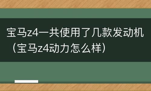 宝马z4一共使用了几款发动机（宝马z4动力怎么样）