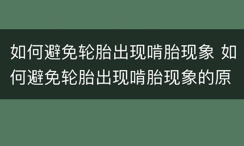 如何避免轮胎出现啃胎现象 如何避免轮胎出现啃胎现象的原因