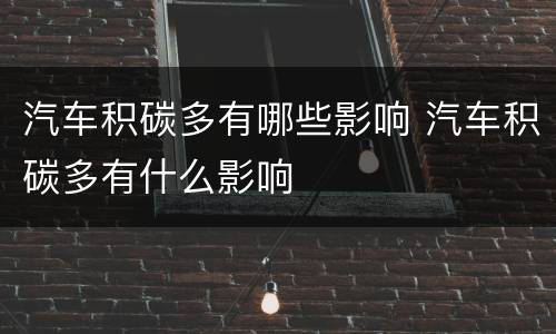 汽车积碳多有哪些影响 汽车积碳多有什么影响