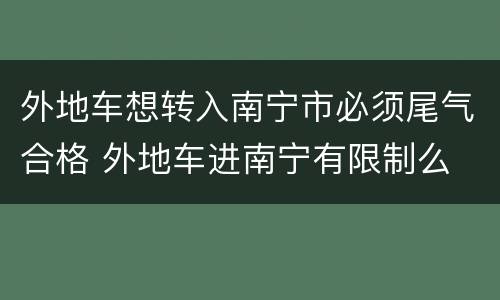 外地车想转入南宁市必须尾气合格 外地车进南宁有限制么