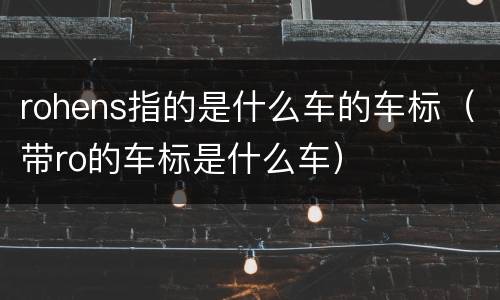 rohens指的是什么车的车标（带ro的车标是什么车）
