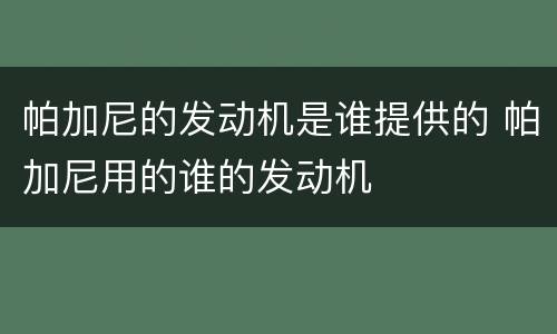 帕加尼的发动机是谁提供的 帕加尼用的谁的发动机
