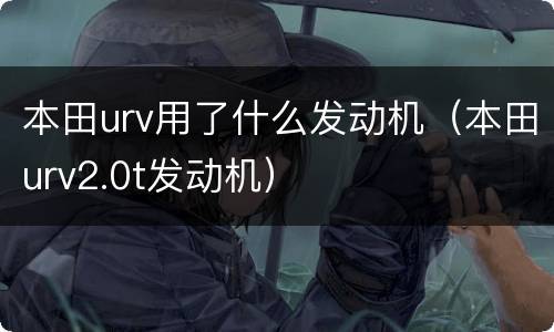 本田urv用了什么发动机（本田urv2.0t发动机）