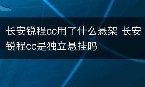 长安锐程cc用了什么悬架 长安锐程cc是独立悬挂吗