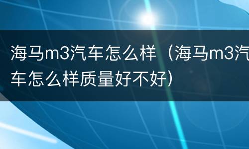 海马m3汽车怎么样（海马m3汽车怎么样质量好不好）