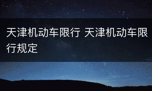 天津机动车限行 天津机动车限行规定