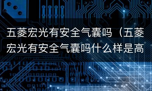 五菱宏光有安全气囊吗（五菱宏光有安全气囊吗什么样是高配）