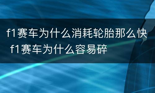 f1赛车为什么消耗轮胎那么快 f1赛车为什么容易碎