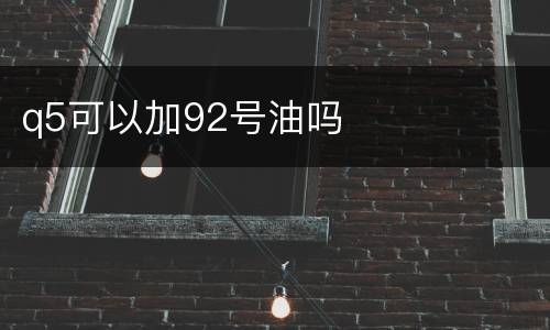 q5可以加92号油吗
